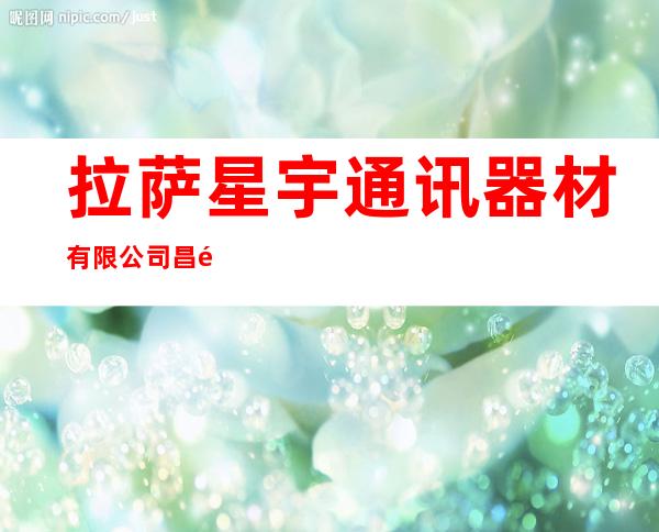 拉萨星宇通讯器材有限公司昌都分公司